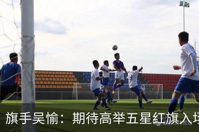 旗手吴愉：期待高举五星红旗入场 为国而战是最大动力