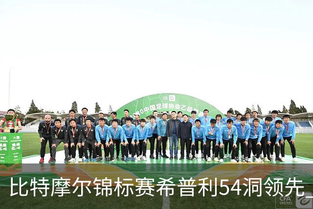 比特摩尔锦标赛希普利54洞领先 李昊桐T7窦泽成T11