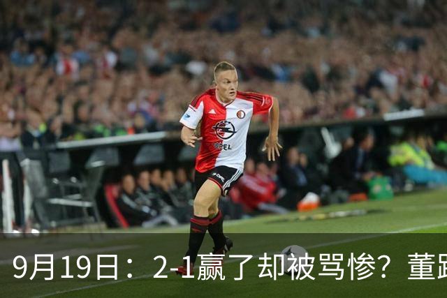 9月19日：2-1赢了却被骂惨？董路炮轰U23国足532阵型，这不是战术，是自杀