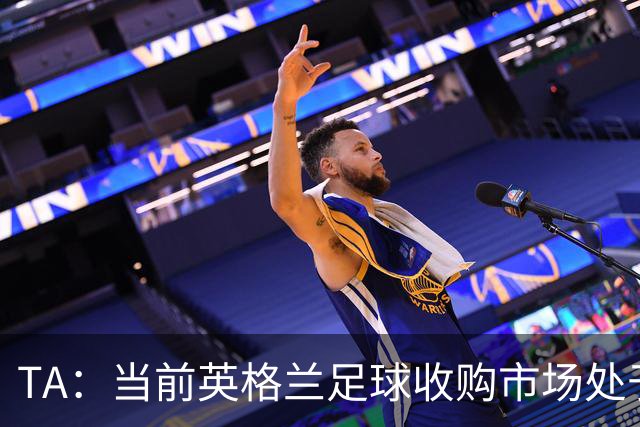 TA：当前英格兰足球收购市场处于牛市，但呈现出清晰两极割裂格局